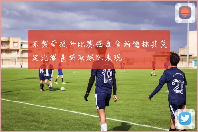 东契奇提升比赛强度肯纳德称其奠定比赛基调助球队表现