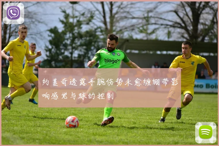 约基奇透露手腕伤势未愈缠绷带影响感觉与球的控制