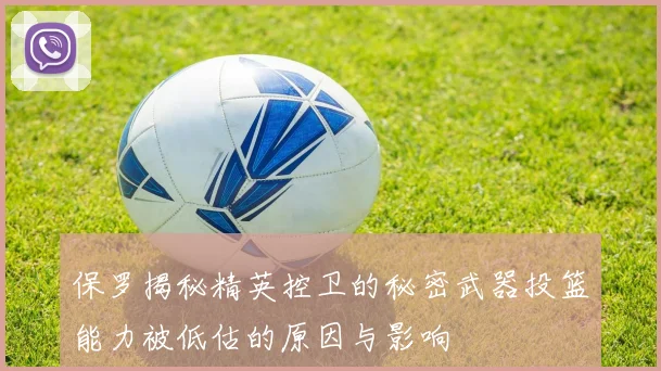 保罗揭秘精英控卫的秘密武器投篮能力被低估的原因与影响