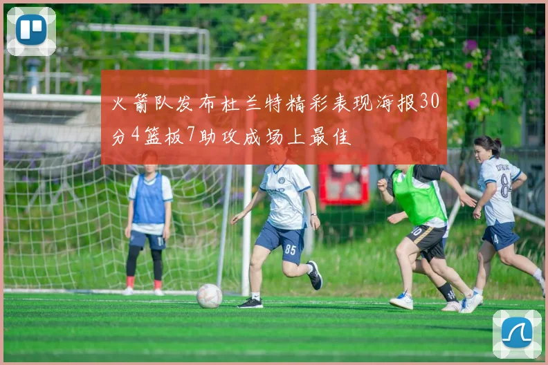 火箭队发布杜兰特精彩表现海报30分4篮板7助攻成场上最佳