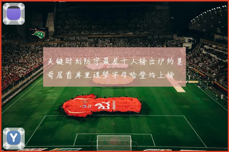 关键时刻防守最差十人榜出炉约基奇居首库里追梦字母哈登均上榜