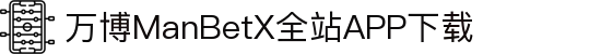 万博全站(ManBetX)(中国)官方网站IOS/安卓通用版/APP下载